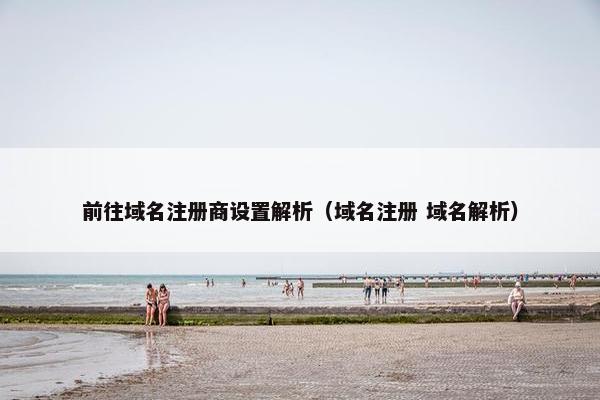 前往域名注册商设置解析（域名注册 域名解析）