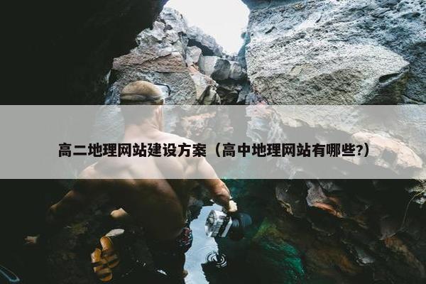 高二地理网站建设方案（高中地理网站有哪些?）