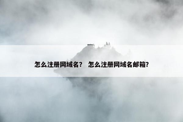 怎么注册网域名？ 怎么注册网域名邮箱？