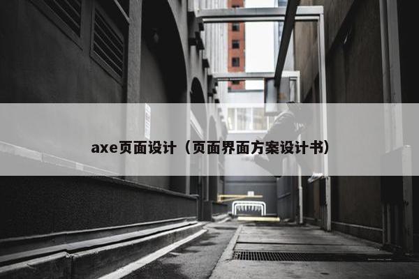 axe页面设计（页面界面方案设计书）