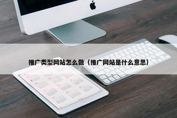 推广类型网站怎么做（推广网站是什么意思）