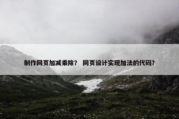 制作网页加减乘除？ 网页设计实现加法的代码？