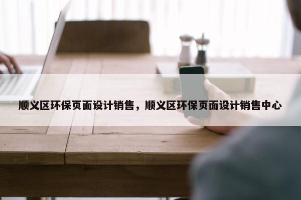 顺义区环保页面设计销售，顺义区环保页面设计销售中心