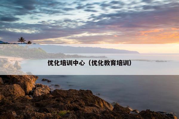优化培训中心（优化教育培训）