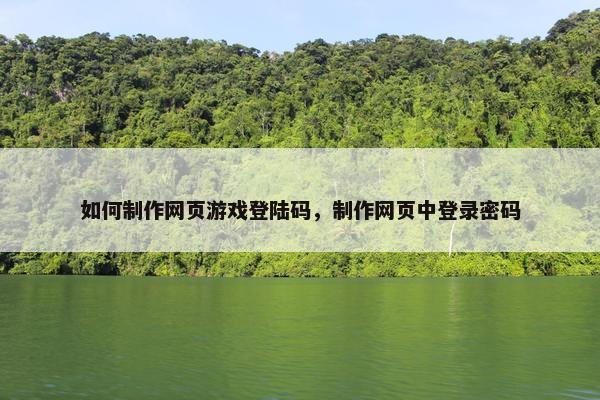 如何制作网页游戏登陆码，制作网页中登录密码