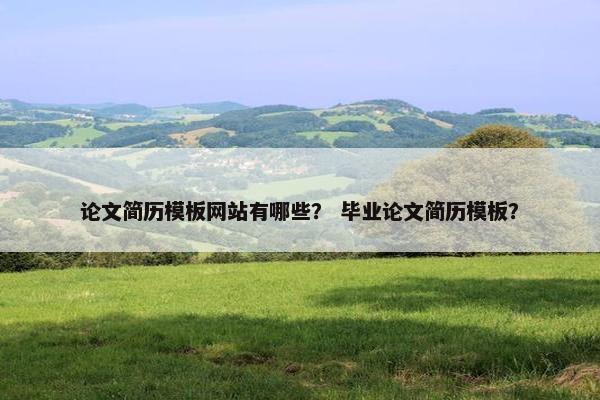 论文简历模板网站有哪些？ 毕业论文简历模板？