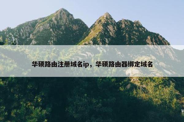 华硕路由注册域名ip，华硕路由器绑定域名