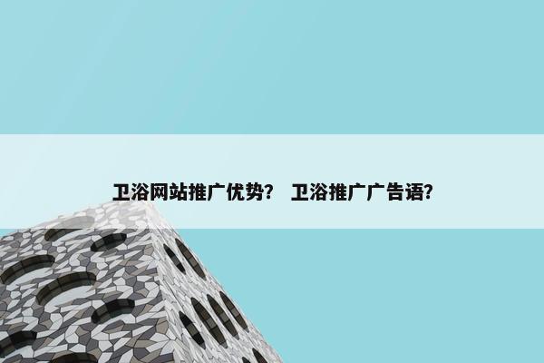 卫浴网站推广优势？ 卫浴推广广告语？