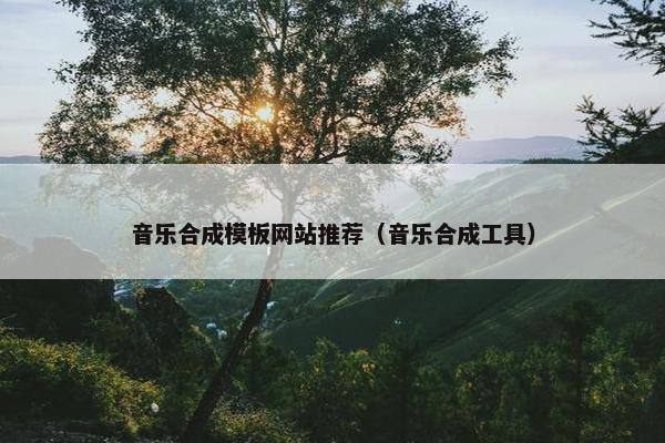 音乐合成模板网站推荐（音乐合成工具）