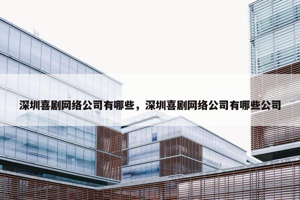 深圳喜剧网络公司有哪些，深圳喜剧网络公司有哪些公司