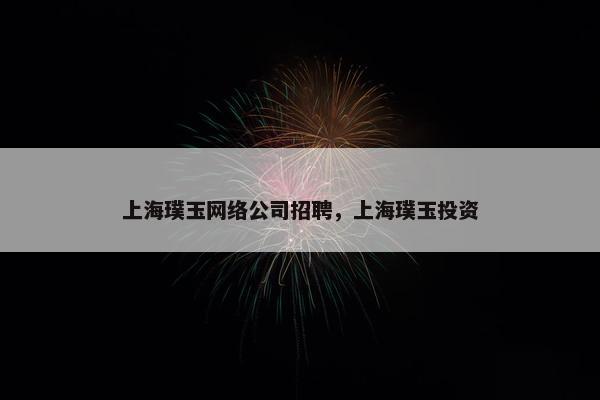 上海璞玉网络公司招聘，上海璞玉投资