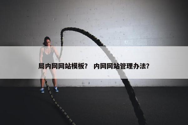局内网网站模板？ 内网网站管理办法？