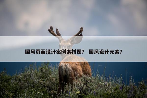 国风页面设计案例素材图？ 国风设计元素？