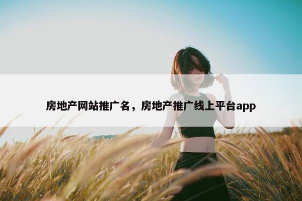 房地产网站推广名，房地产推广线上平台app