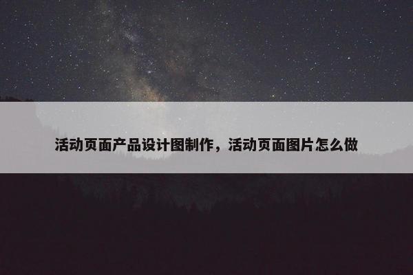 活动页面产品设计图制作，活动页面图片怎么做