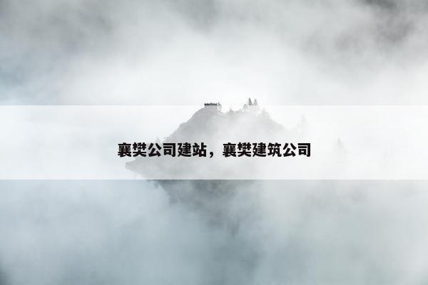 襄樊公司建站，襄樊建筑公司