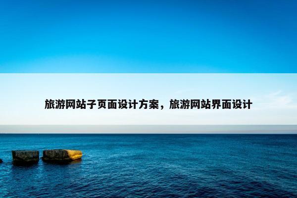 旅游网站子页面设计方案，旅游网站界面设计