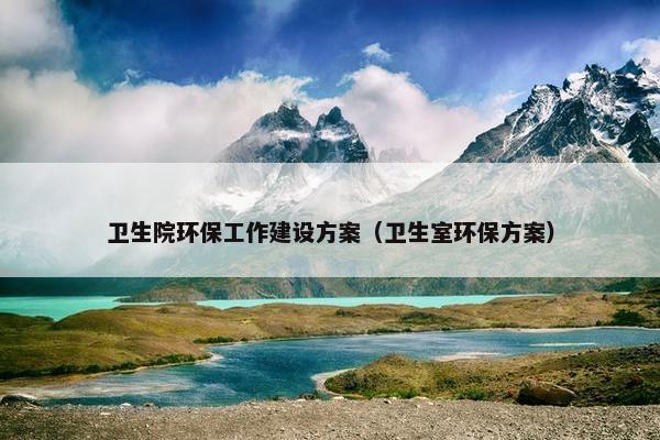 卫生院环保工作建设方案（卫生室环保方案）