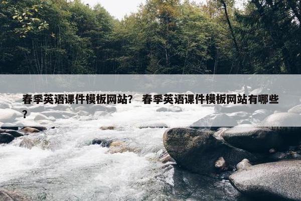 春季英语课件模板网站？ 春季英语课件模板网站有哪些？