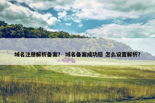 域名注册解析备案？ 域名备案成功后 怎么设置解析？