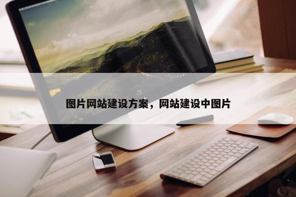 图片网站建设方案，网站建设中图片