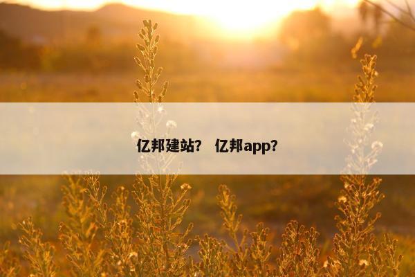 亿邦建站？ 亿邦app？