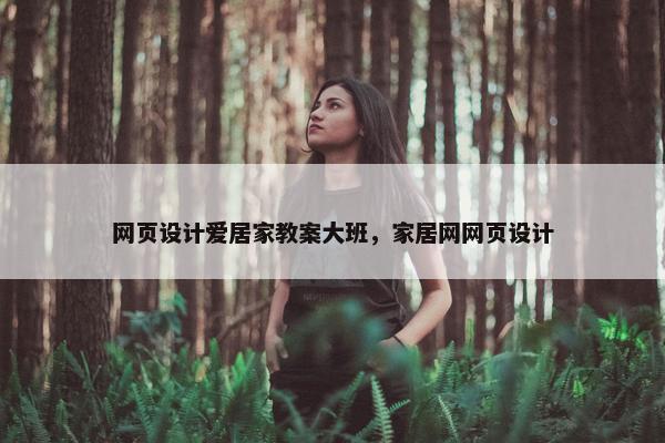 网页设计爱居家教案大班，家居网网页设计