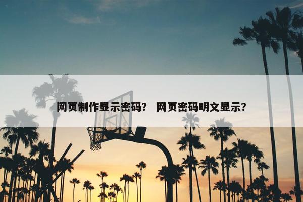 网页制作显示密码？ 网页密码明文显示？