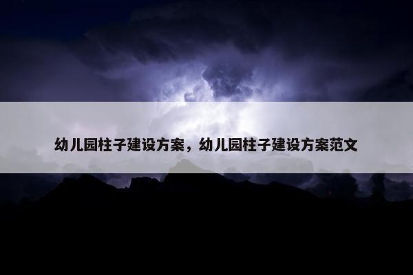 幼儿园柱子建设方案，幼儿园柱子建设方案范文