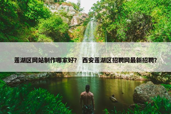 莲湖区网站制作哪家好？ 西安莲湖区招聘网最新招聘？