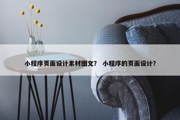 小程序页面设计素材图文？ 小程序的页面设计？