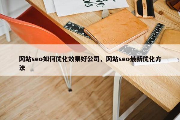 网站seo如何优化效果好公司，网站seo最新优化方法