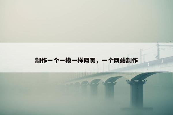制作一个一模一样网页，一个网站制作