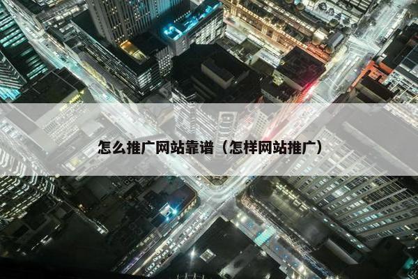 怎么推广网站靠谱（怎样网站推广）