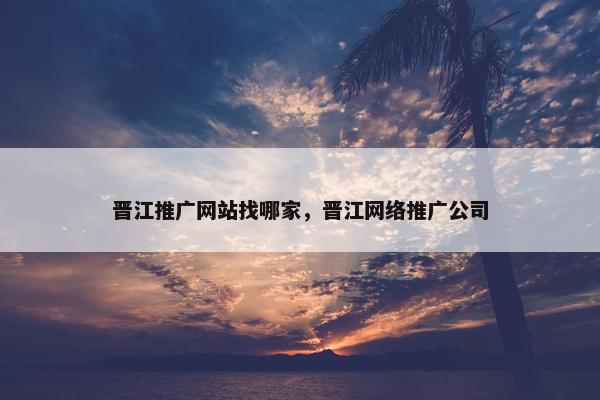 晋江推广网站找哪家，晋江网络推广公司
