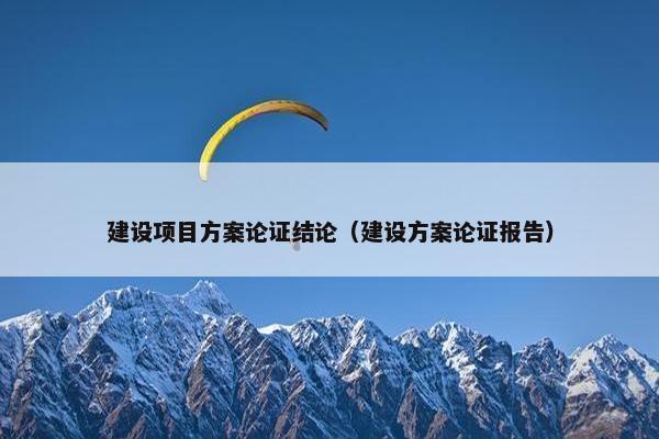建设项目方案论证结论（建设方案论证报告）