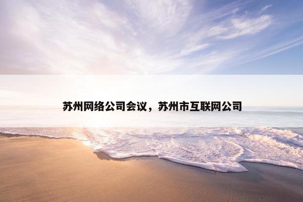 苏州网络公司会议，苏州市互联网公司
