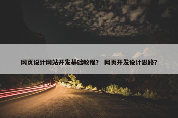 网页设计网站开发基础教程？ 网页开发设计思路？