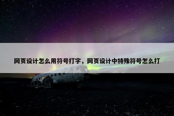 网页设计怎么用符号打字，网页设计中特殊符号怎么打