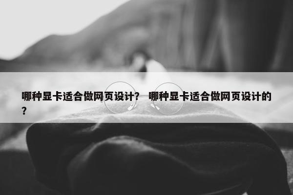 哪种显卡适合做网页设计？ 哪种显卡适合做网页设计的？