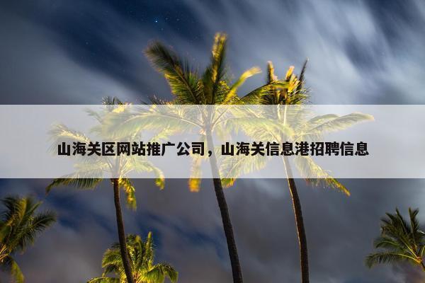 山海关区网站推广公司，山海关信息港招聘信息