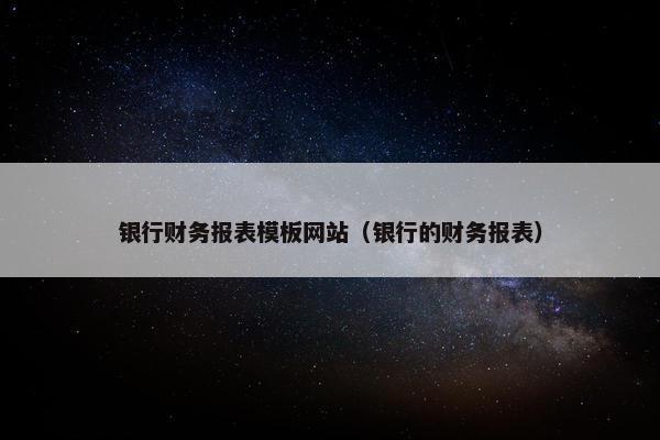 银行财务报表模板网站（银行的财务报表）