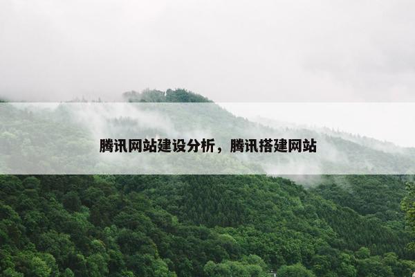 腾讯网站建设分析，腾讯搭建网站