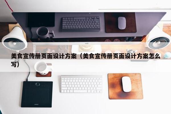 美食宣传册页面设计方案（美食宣传册页面设计方案怎么写）
