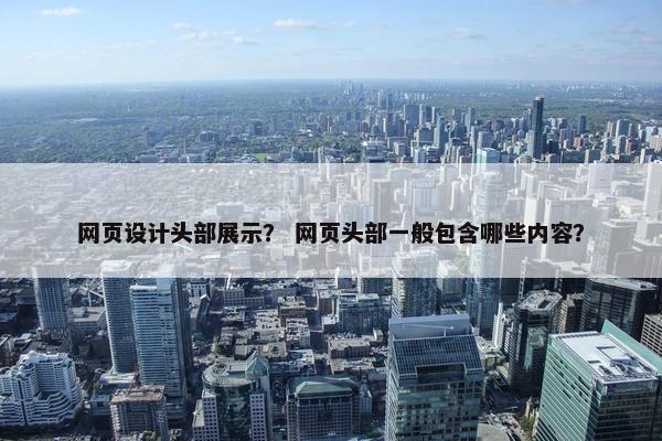 网页设计头部展示？ 网页头部一般包含哪些内容？