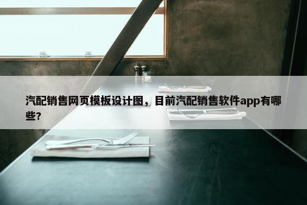 汽配销售网页模板设计图，目前汽配销售软件app有哪些?