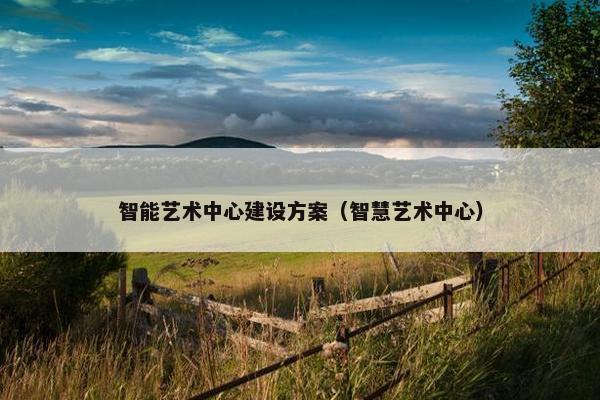 智能艺术中心建设方案（智慧艺术中心）