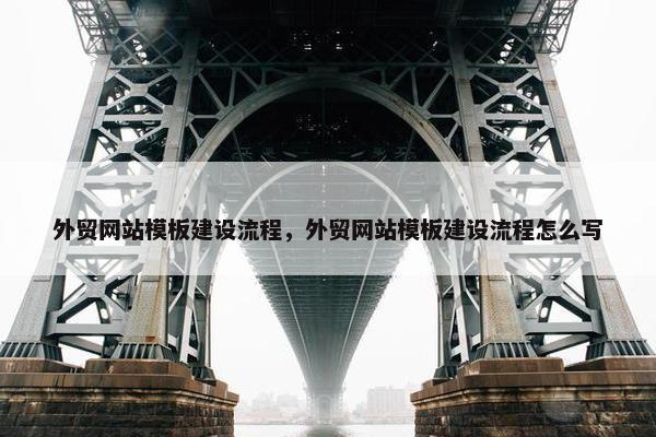 外贸网站模板建设流程，外贸网站模板建设流程怎么写