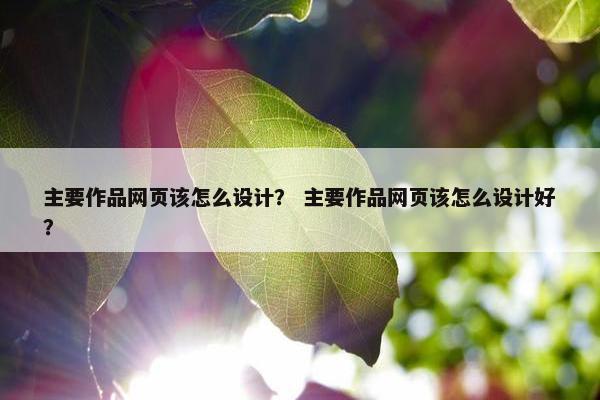 主要作品网页该怎么设计？ 主要作品网页该怎么设计好？