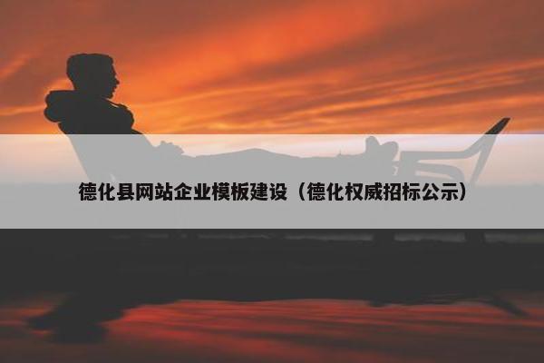 德化县网站企业模板建设（德化权威招标公示）